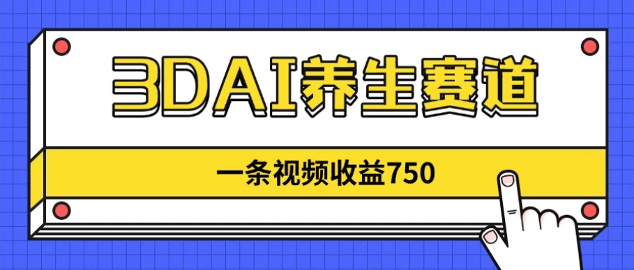3DAI养生赛道，一条视频赚了750，3分钟一条！-轻创副业圈