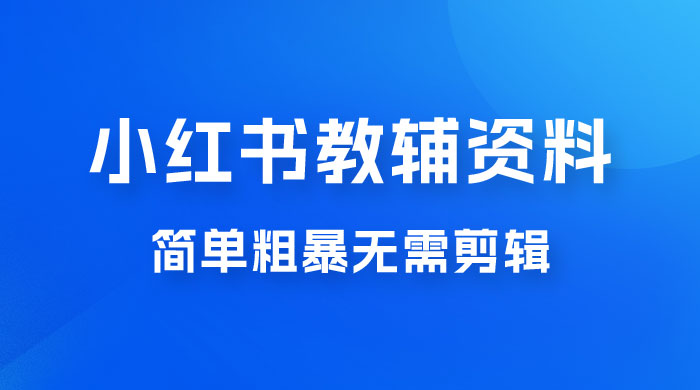小红书教辅资料掘金，热门蓝海项目，简单粗暴无需剪辑，新手小白也能月入 1W+-轻创副业圈