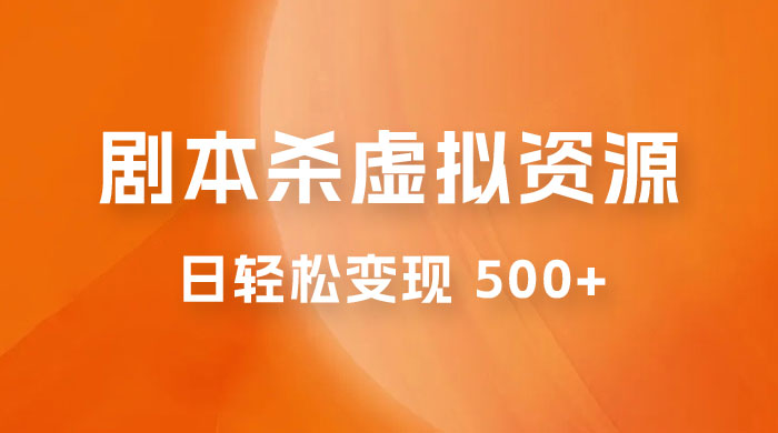 剧本杀虚拟资源玩法，蓝海赛道，日轻松变现 500+，小白专享，完全 0 成本（附资料）-轻创副业圈