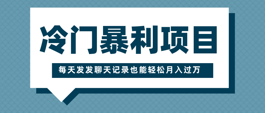 冷门暴利项目，一部手机即可操作，每天发发聊天记录也能轻松月入过万-轻创副业圈