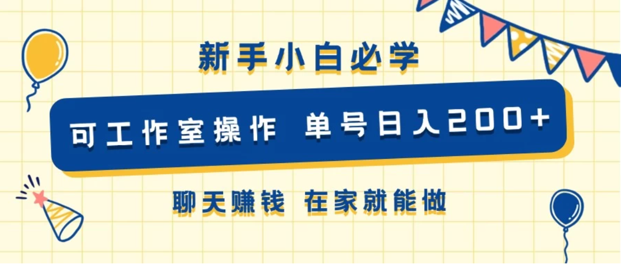 新手小白必学 可工作室操作 单号日入200+ 聊天赚钱 在家就能做-轻创副业圈