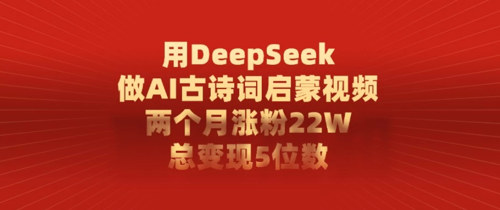 用DeepSeek制作AI古诗词启蒙视频，两个月涨粉22W，总变现5位数-轻创副业圈