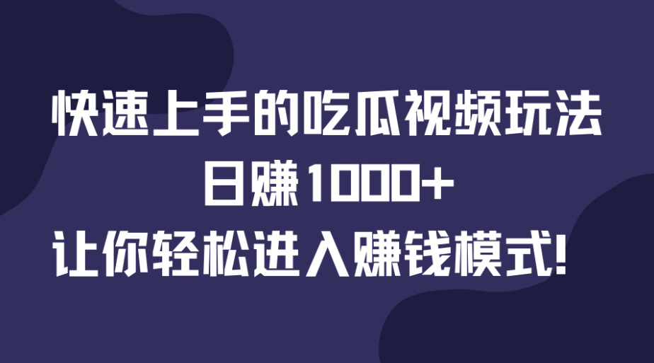 快速上手的吃瓜视频玩法，日赚1000+，让你轻松进入赚钱模式！-轻创副业圈