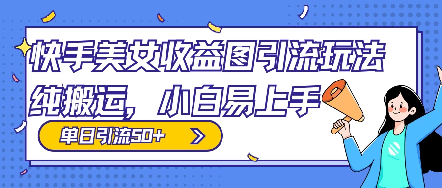 快手美女收益图组合引流玩法，小白易上手，单日引流50+-轻创副业圈