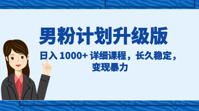 男粉计划升级版，日入 1000+ 详细课程，长久稳定，变现暴力-轻创副业圈