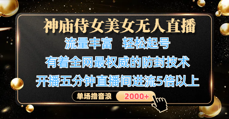 神庙侍女美女无人直播，流量丰富、轻松起号，有着全网最权威的防封技术、4K超高清素材画质，开播五分钟直播间进流5倍以上，单场撸音浪-轻创副业圈