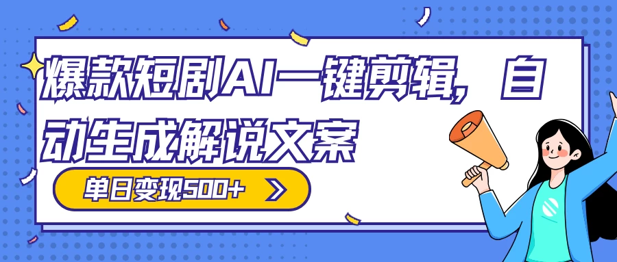 爆款短剧，AI 一键剪辑，自动生成解说文案，条条过原创，日入 500+（附授权渠道+AI剪辑软件+短剧资源）-轻创副业圈