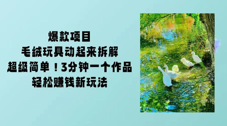 毛绒玩具动起来项目拆解，三四分钟一个作品，轻松转粉赚钱新玩法-轻创副业圈