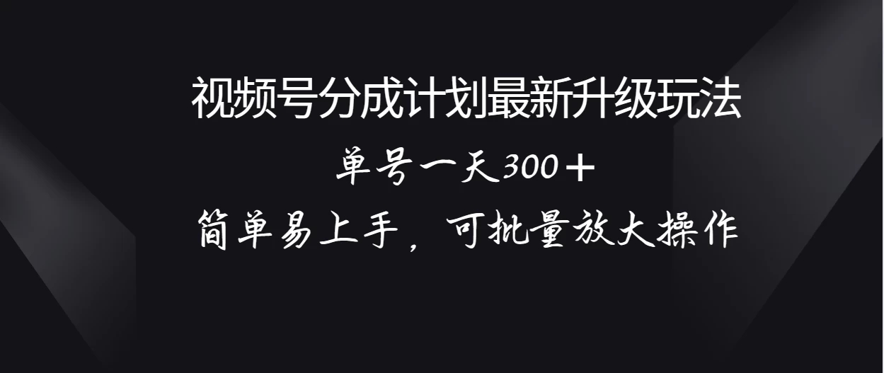 视频号分成计划升级玩法，单号一天300＋简单易上手，可批量放大操作-轻创副业圈