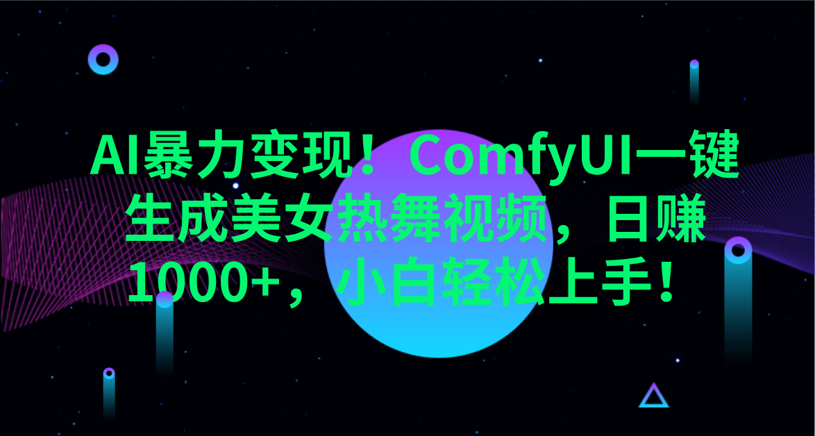 AI暴力变现！ComfyUI一键生成美女热舞视频，日赚1000+，小白轻松上手！。-轻创副业圈