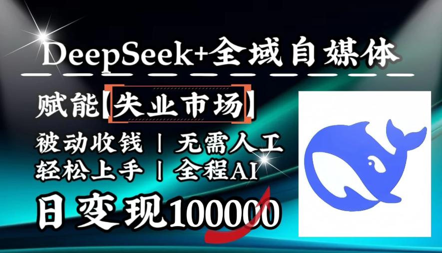 [降维打击]DeepSeek+失业市场，全自动操作，结合人人刚需，单月利润轻松破100000＋-轻创副业圈