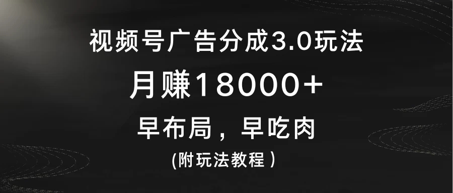 视频号广告分成3.0玩法，月赚18000+，早布局，早吃肉，(附玩法教程）-轻创副业圈