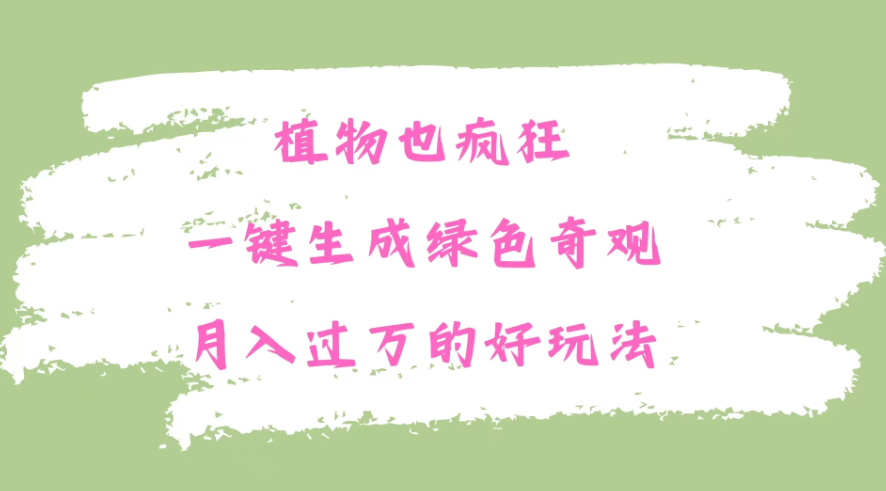 植物也疯狂，一键生成绿色奇观，月入过万的最新玩法-轻创副业圈