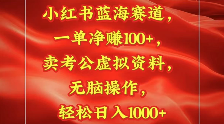 小红书蓝海赛道一单净赚100+卖考公虚拟资料:无脑操作，轻松日入1000+-轻创副业圈