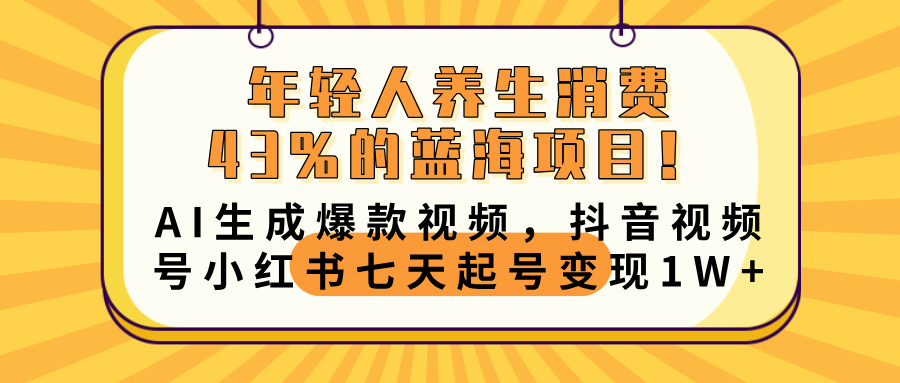 年轻人养生消费43%的蓝海项目！AI生成爆款视频，抖音视频号小红书七天起号变现10000+-轻创副业圈