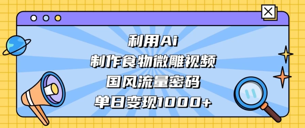 利用Ai制作食物微雕视频，国风流量密码，单日变现1000+-轻创副业圈