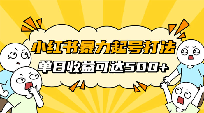 小红书暴力起号秘籍，11 月最新玩法，单天变现 500+，素人冷启动自媒体创业【揭秘】-轻创副业圈