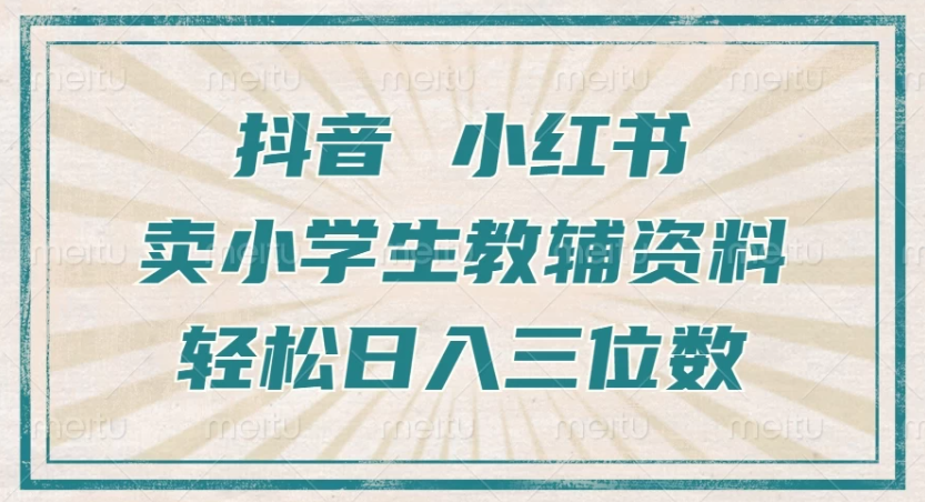 抖音小红书卖小学生教辅资料，一个月利润1W+，操作简单，小白也能轻松日入3位数-轻创副业圈