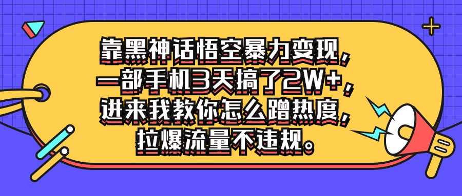 靠黑神话悟空暴力变现，一部手机3天搞了2W+，进来我教你怎么蹭热度，拉爆流量不违规-轻创副业圈