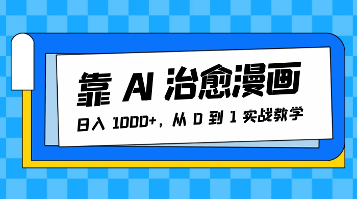 靠 AI 治愈漫画，日入 1000+，从 0 到 1 实战教学-轻创副业圈