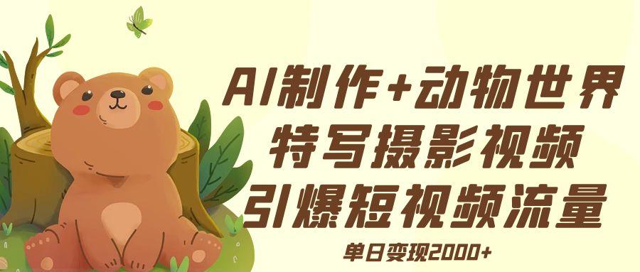 AI制作动物世界特写摄影视频+引爆短视频流量+单日变现2000+-轻创副业圈