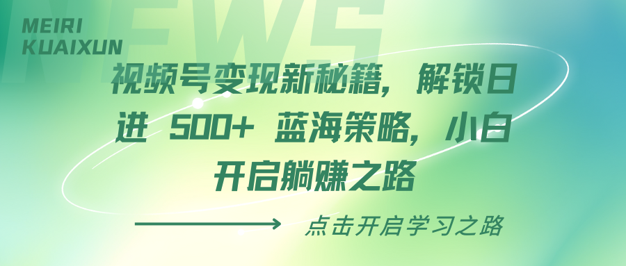 视频号变现新秘籍，解锁日进 500+ 蓝海策略，小白开启躺赚之路-轻创副业圈