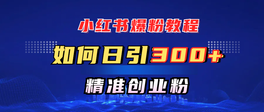小红书如何日引300+创业粉，快速实现精准变现！-轻创副业圈