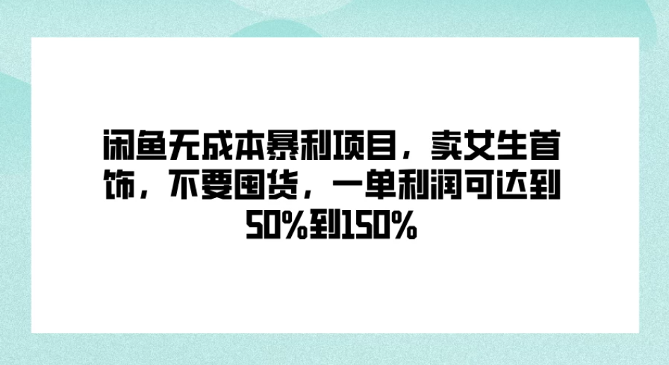 闲鱼无成本暴利项目，卖女生首饰，不要囤货，一单利润可达到50%到150%-轻创副业圈