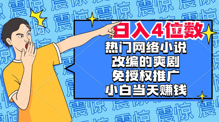 热门网络小说改编的爽剧，免授权推广，新人当天就能赚钱，日入 4 位数-轻创副业圈