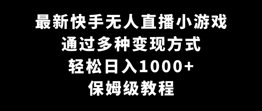 最新快手无人直播小游戏，多种变现方式，轻松日入1000+，保姆级教程-轻创副业圈