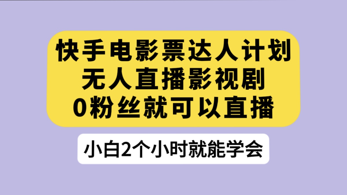 快手电影票达人计划，无人直播影视剧， 0 粉丝就可以直播-轻创副业圈