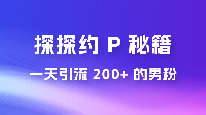 靠探探约 P 秘籍，一天引流 200+ 的男粉，日赚1000+，就是这么玩的-轻创副业圈