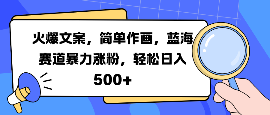 火爆文案，简单作画，蓝海赛道暴力涨粉，轻松日入 500+-轻创副业圈