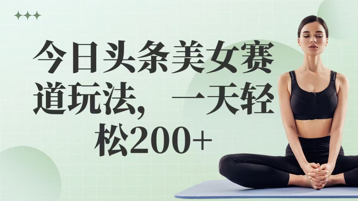 今日头条美女赛道玩法，一天轻松200+-轻创副业圈
