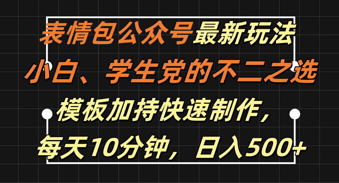 表情包公众号最新玩法，小白、学生党的不二之选，模板加持快速制作，每天十分钟，日入500+-轻创副业圈