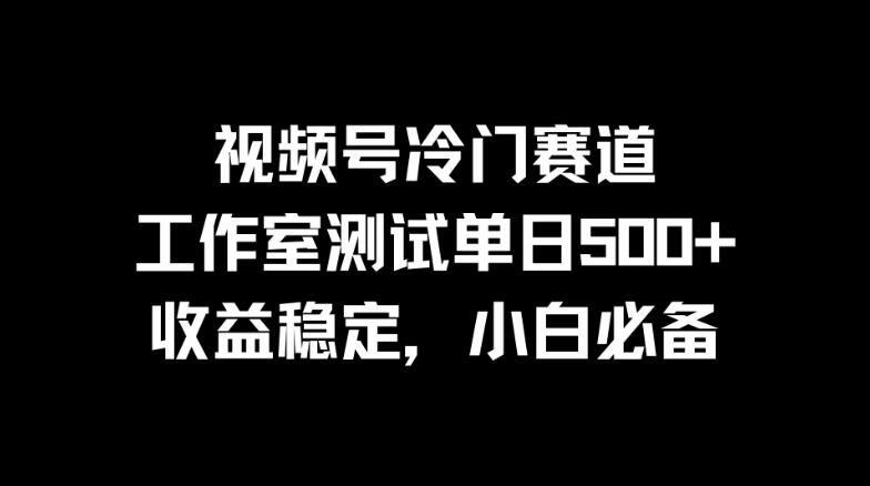 视频号冷门赛道，工作室测试单日500+，收益稳定，小白必备-轻创副业圈