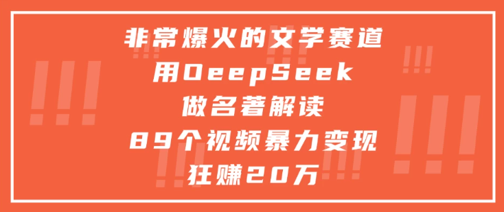 非常爆火的文学赛道，用oeepseek做名著解读， 89个视频暴力变现狂赚20万-轻创副业圈