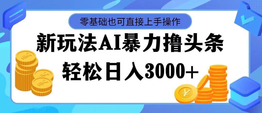 AI暴力撸头条，当天起号，第二天见收益，轻松日入3000+-轻创副业圈