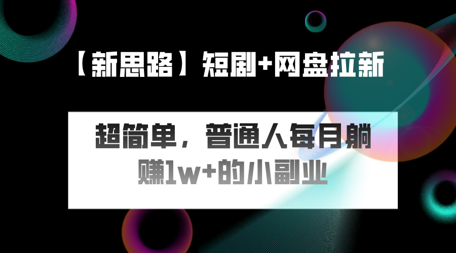 短剧+网盘推广，轻松操作，普通人月入过万的简单副业-轻创副业圈
