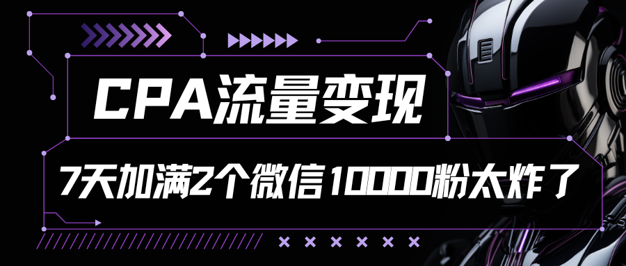 CPA流量变现，7天加满两个微信10000粉，轻轻松松加爆微信-轻创副业圈