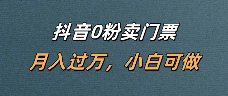 抖音0粉卖门票，月入过万，小白可做-轻创副业圈