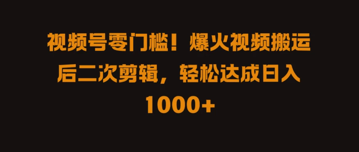 视频号零门槛！爆火视频搬运后二次剪辑，轻松达成日入 1000+-轻创副业圈