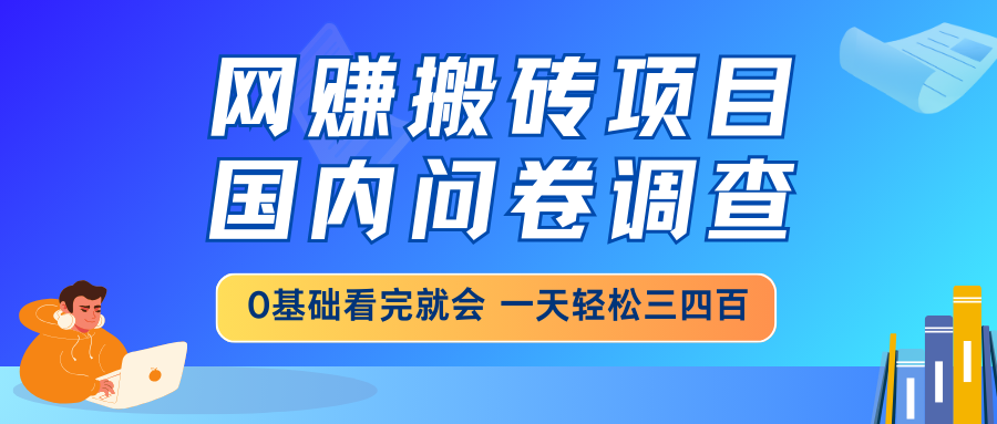 网赚搬砖项目，国内问卷调查，0基础看完就会，一天轻松三四百，靠谱副业干就完了-轻创副业圈