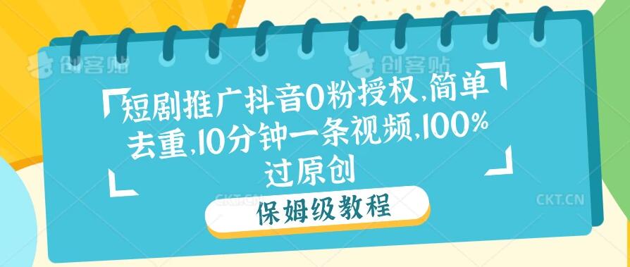 短剧推广抖音0粉授权，简单去重，10分钟一条视频，100%过原创-轻创副业圈