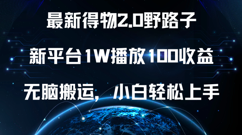 最新得物2.0野路子，新平台1W播放100收益，无脑搬运，小白轻松上手-轻创副业圈