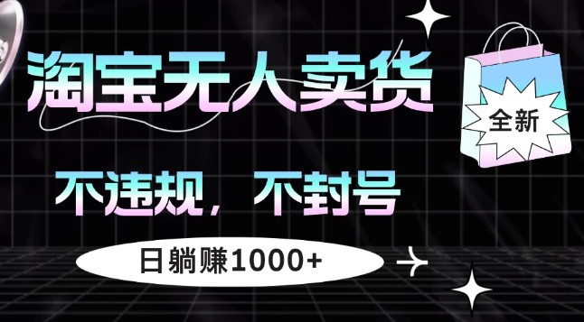 淘宝无人卖货4，不违规不封号，简单无脑，日躺赚1000+-轻创副业圈