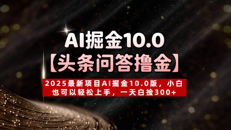 AI掘金10.0【头条问答撸金】2025最新项目AI掘金10.0版，小白也可以轻松上手，一天白捡300+-轻创副业圈