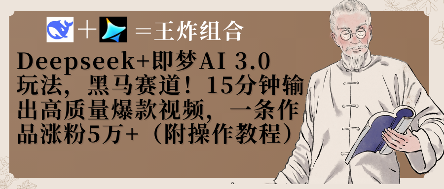 Deepseek+即梦AI3.0玩法，黑马赛道！15分钟输出高质量爆款视频，一条作品涨粉5万+！-轻创副业圈