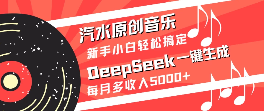 汽水原创音乐DeepSeek一键生成新手小白轻松搞定每月多收入5000+-轻创副业圈