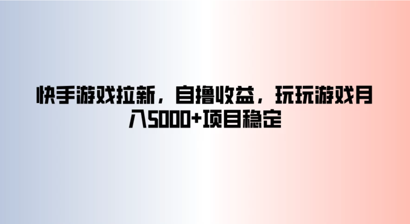 快手游戏拉新，自撸收益，玩玩游戏月入5000+项目稳定-轻创副业圈